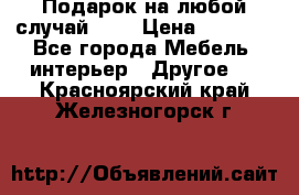 Подарок на любой случай!!!! › Цена ­ 2 500 - Все города Мебель, интерьер » Другое   . Красноярский край,Железногорск г.